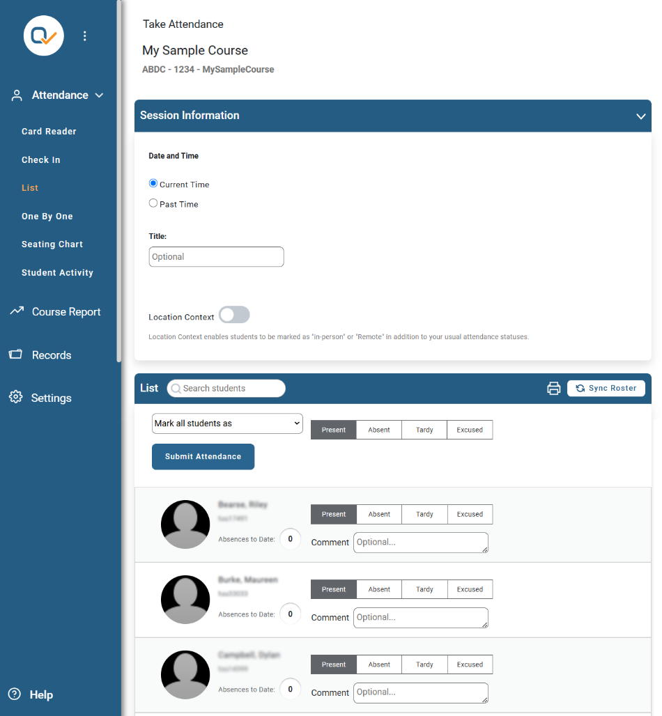 Taking Attendance in List View 1. Side menu under “Attendance”, select “List”. 2. Under Session Information, be sure “Current Time” is selected. 3. Under “List”: All students are marked “Present” by default. If a student is Absent, Late, or Excused, their status can be changed. 4. On the bottom, select “Submit Attendance” when finished taking attendance. 5. Note: If there are multiple CRNs enrolled in the Canvas course, select the tab for the “Section” in attendance to view only those students